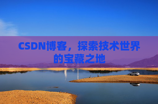 CSDN博客，探索技术世界的宝藏之地